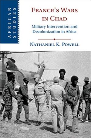 France's Wars in Chad: Military Intervention and Decolonization in Africa